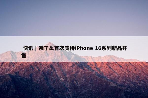  快讯｜饿了么首次支持iPhone 16系列新品开售