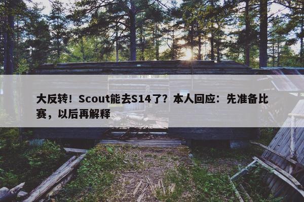 大反转！Scout能去S14了？本人回应：先准备比赛，以后再解释