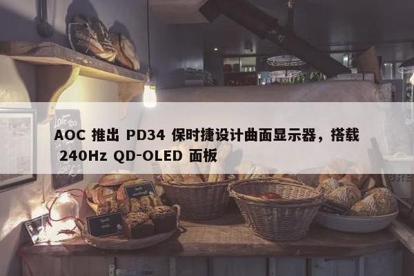 AOC 推出 PD34 保时捷设计曲面显示器，搭载 240Hz QD-OLED 面板