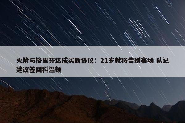 火箭与格里芬达成买断协议：21岁就将告别赛场 队记建议签回科温顿