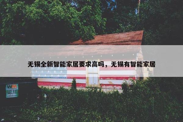 无锡全新智能家居要求高吗，无锡有智能家居