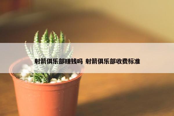 射箭俱乐部赚钱吗 射箭俱乐部收费标准