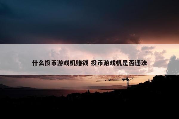 什么投币游戏机赚钱 投币游戏机是否违法