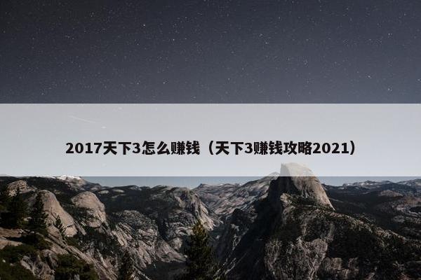 2017天下3怎么赚钱（天下3赚钱攻略2021）