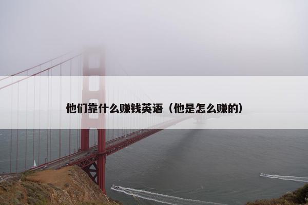 他们靠什么赚钱英语（他是怎么赚的）