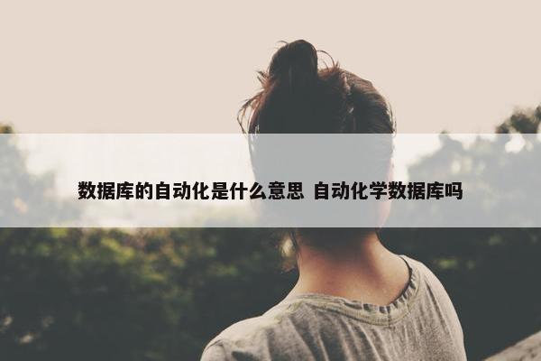 数据库的自动化是什么意思 自动化学数据库吗