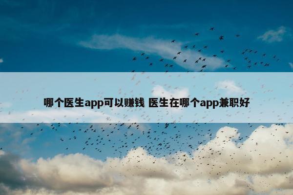 哪个医生app可以赚钱 医生在哪个app兼职好