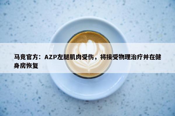 马竞官方：AZP左腿肌肉受伤，将接受物理治疗并在健身房恢复