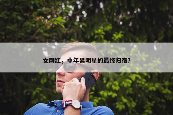 女网红，中年男明星的最终归宿？