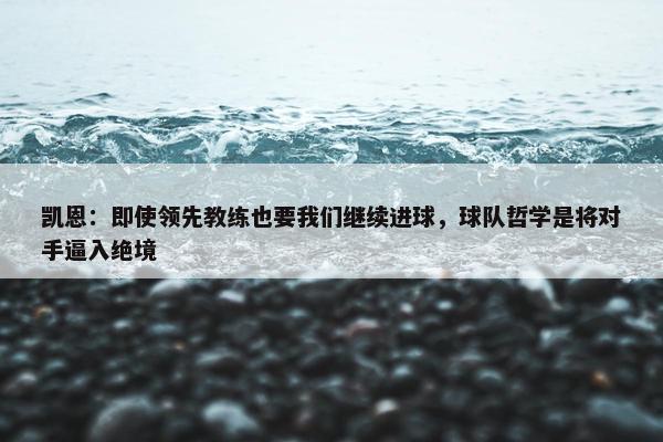 凯恩：即使领先教练也要我们继续进球，球队哲学是将对手逼入绝境