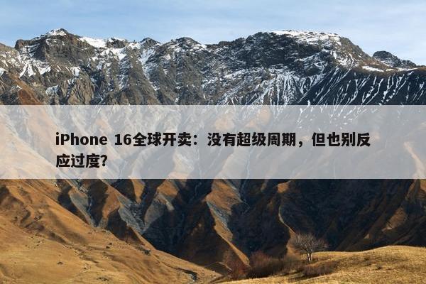 iPhone 16全球开卖：没有超级周期，但也别反应过度？