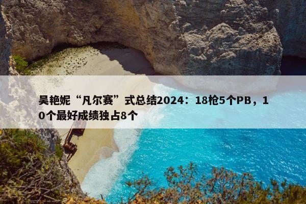 吴艳妮“凡尔赛”式总结2024：18枪5个PB，10个最好成绩独占8个