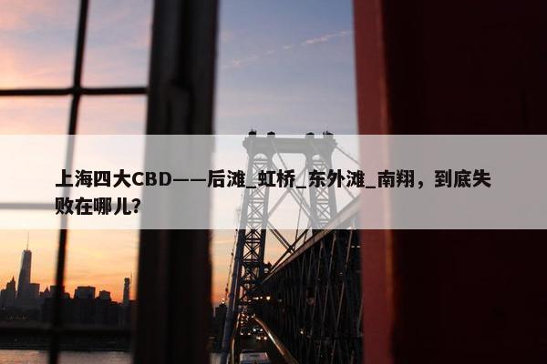 上海四大CBD——后滩_虹桥_东外滩_南翔，到底失败在哪儿？