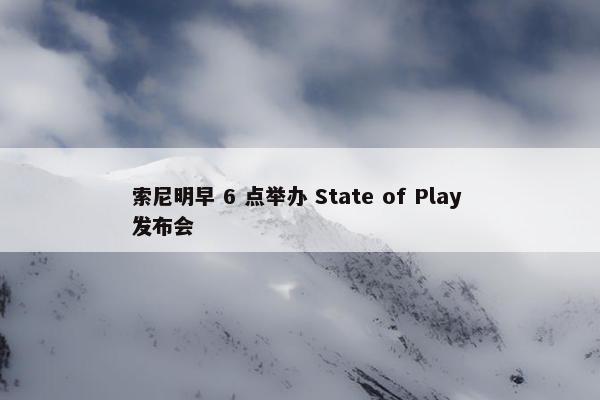 索尼明早 6 点举办 State of Play 发布会