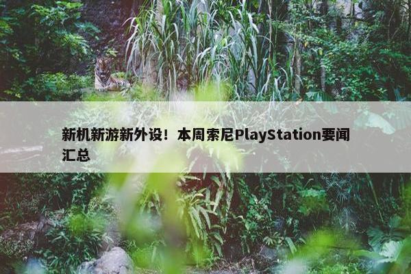 新机新游新外设！本周索尼PlayStation要闻汇总