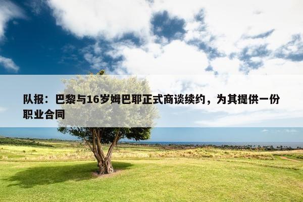 队报：巴黎与16岁姆巴耶正式商谈续约，为其提供一份职业合同