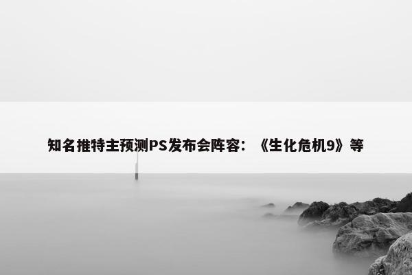 知名推特主预测PS发布会阵容：《生化危机9》等