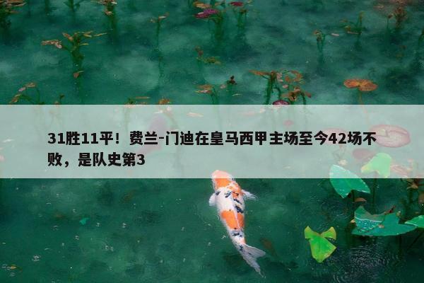 31胜11平！费兰-门迪在皇马西甲主场至今42场不败，是队史第3