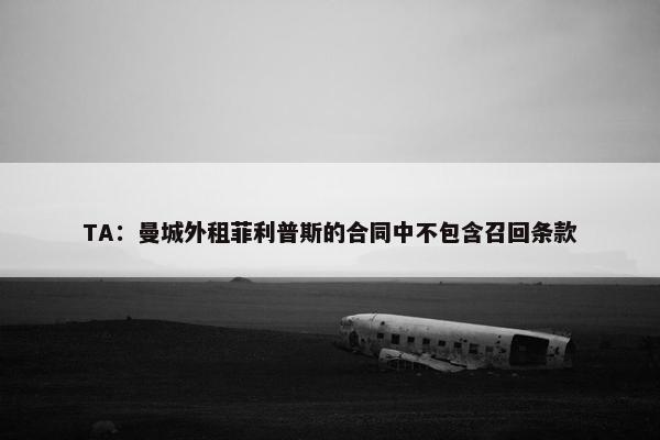 TA：曼城外租菲利普斯的合同中不包含召回条款