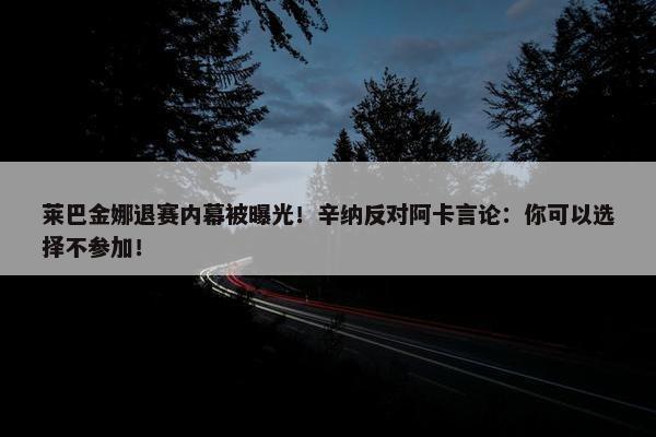 莱巴金娜退赛内幕被曝光！辛纳反对阿卡言论：你可以选择不参加！