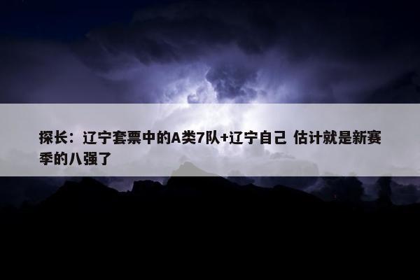 探长：辽宁套票中的A类7队+辽宁自己 估计就是新赛季的八强了