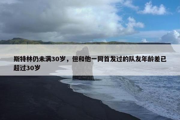 斯特林仍未满30岁，但和他一同首发过的队友年龄差已超过30岁