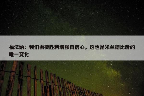 福法纳：我们需要胜利增强自信心，这也是米兰德比后的唯一变化