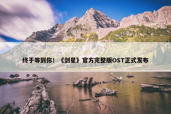 终于等到你！《剑星》官方完整版OST正式发布