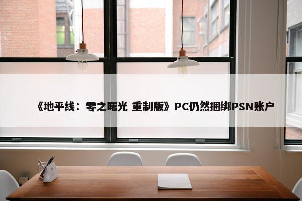 《地平线：零之曙光 重制版》PC仍然捆绑PSN账户