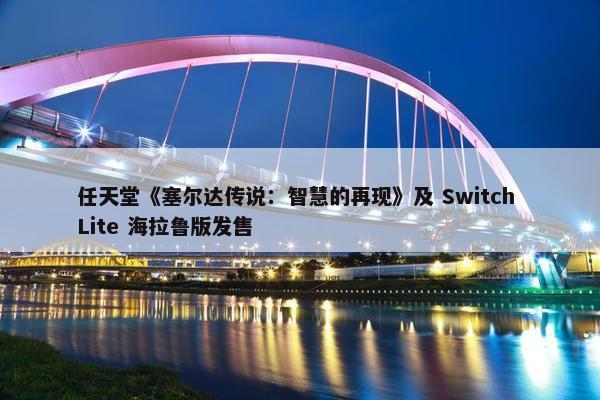 任天堂《塞尔达传说：智慧的再现》及 Switch Lite 海拉鲁版发售