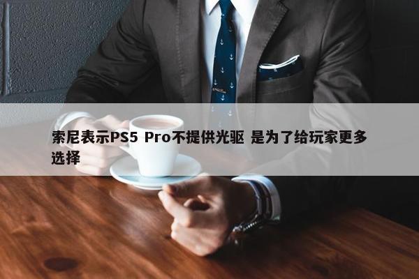 索尼表示PS5 Pro不提供光驱 是为了给玩家更多选择