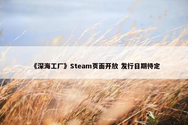 《深海工厂》Steam页面开放 发行日期待定