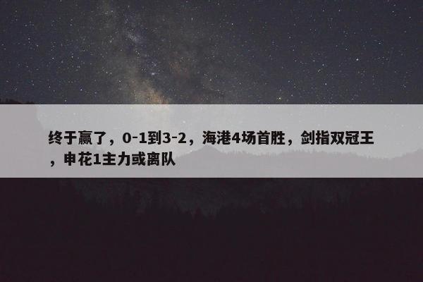 终于赢了，0-1到3-2，海港4场首胜，剑指双冠王，申花1主力或离队