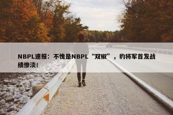 NBPL速报：不愧是NBPL“双椒”，豹将军首发战绩惨淡！