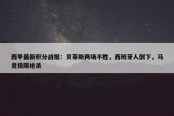 西甲最新积分战报：贝蒂斯两场不胜，西班牙人倒下，马竞极限绝杀