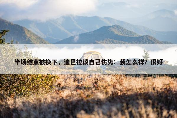 半场结束被换下，迪巴拉谈自己伤势：我怎么样？很好