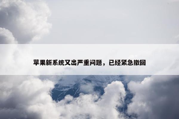 苹果新系统又出严重问题，已经紧急撤回