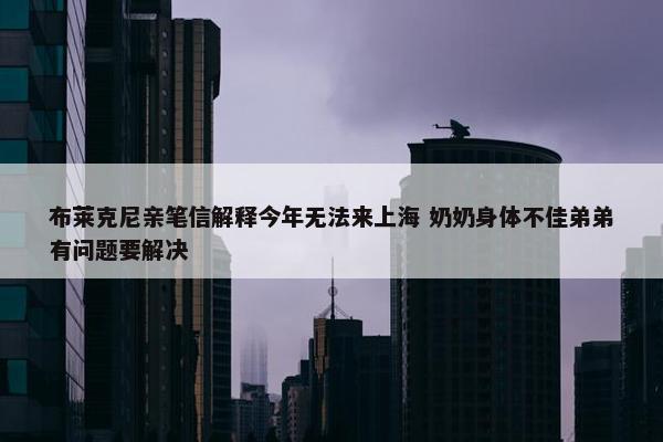 布莱克尼亲笔信解释今年无法来上海 奶奶身体不佳弟弟有问题要解决