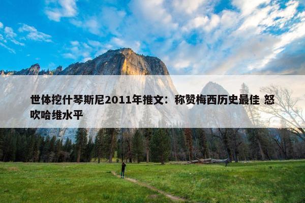 世体挖什琴斯尼2011年推文：称赞梅西历史最佳 怒吹哈维水平