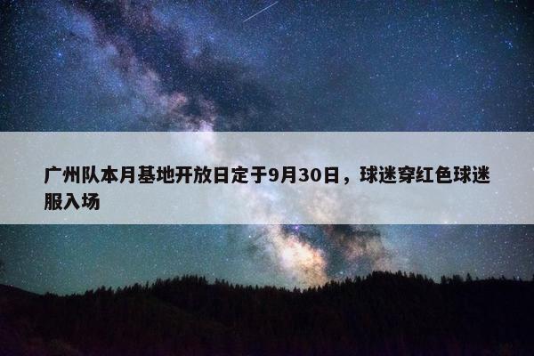 广州队本月基地开放日定于9月30日，球迷穿红色球迷服入场