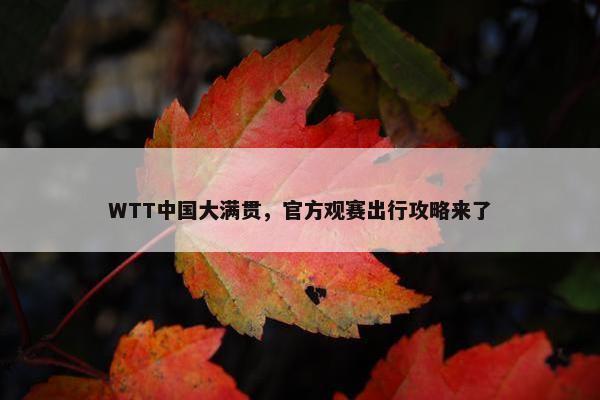 WTT中国大满贯，官方观赛出行攻略来了