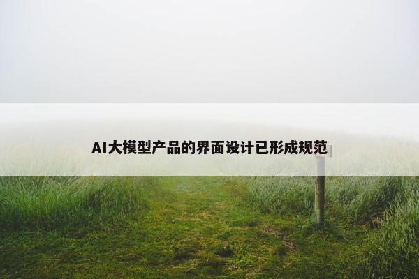 AI大模型产品的界面设计已形成规范