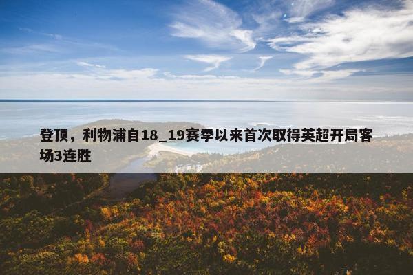 登顶，利物浦自18_19赛季以来首次取得英超开局客场3连胜