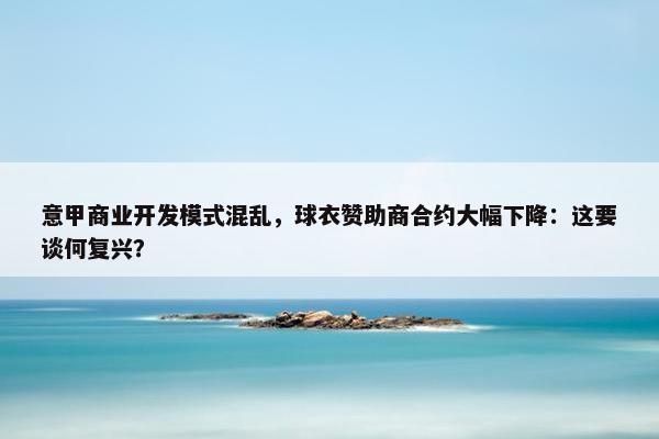 意甲商业开发模式混乱，球衣赞助商合约大幅下降：这要谈何复兴？