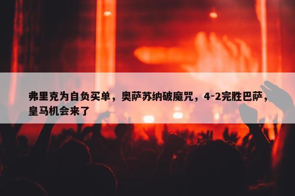 弗里克为自负买单，奥萨苏纳破魔咒，4-2完胜巴萨，皇马机会来了