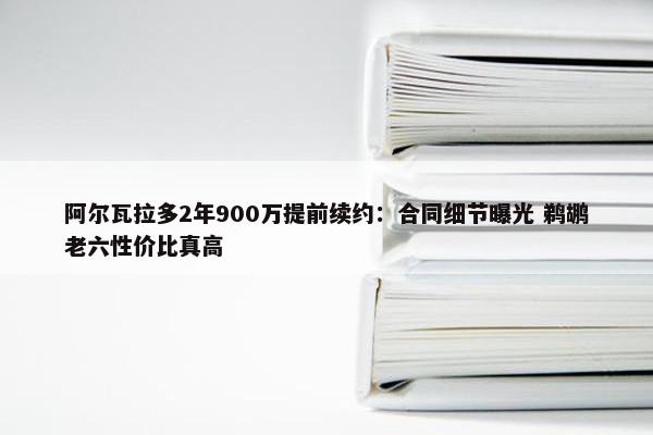 阿尔瓦拉多2年900万提前续约：合同细节曝光 鹈鹕老六性价比真高