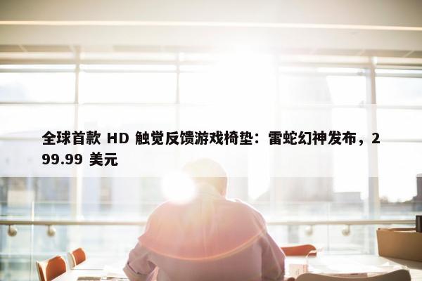 全球首款 HD 触觉反馈游戏椅垫：雷蛇幻神发布，299.99 美元