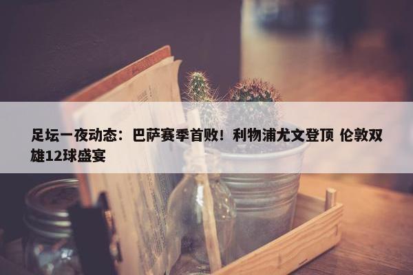 足坛一夜动态：巴萨赛季首败！利物浦尤文登顶 伦敦双雄12球盛宴