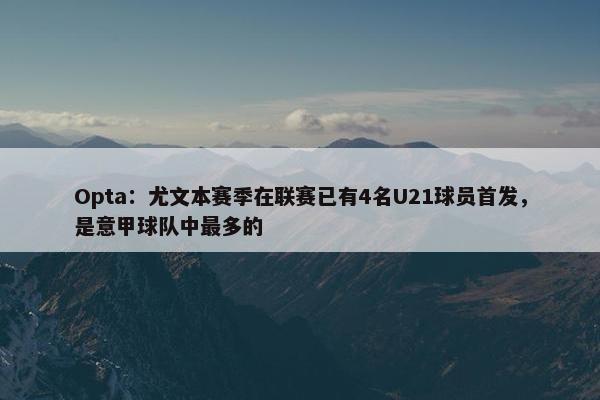 Opta：尤文本赛季在联赛已有4名U21球员首发，是意甲球队中最多的