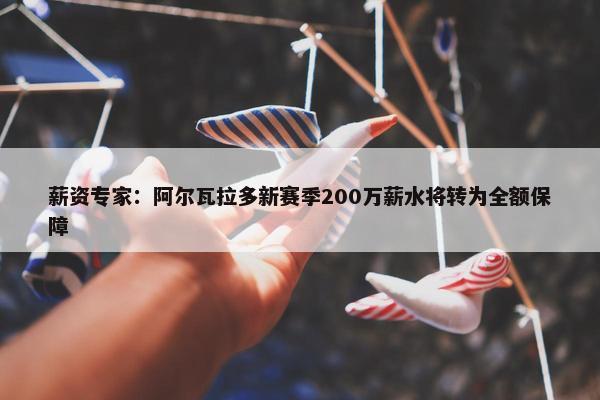 薪资专家：阿尔瓦拉多新赛季200万薪水将转为全额保障